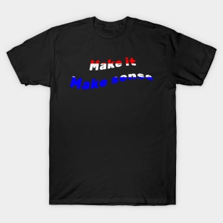 Make It Make Sense T-Shirt